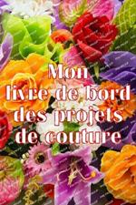 Mon livre de bord des projets de couture: Livre de couture pour garder une trace des projets de couture - cadeau parfait pour les amoureux de la couture