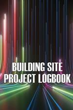 Building Site Daily Logbook: Perfect Gift for Foremen or Site Manager Construction Site Daily Tracker to Record Workforce, Tasks, Schedules, Construction Daily Report and More