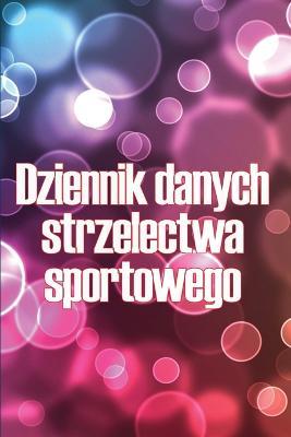 Dziennik danych strzelectwa sportowego: Przechowywac rekord data, czas, lokalizacja, bron palna, typ zakresu, amunicja, odleglosc, proszek, podklad, mosiadz, strony wykresu z specjalnym prezentem dla milosnikow strzelectwa - Angelika Bednarczyk - cover