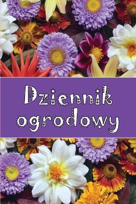 Dziennik ogrodowy: Codzienny opiekun ogrodu wewnetrznego i zewnetrznego dla poczatkujacych i zapalonych ogrodnikow, kwiaty, owoce, sadzenie warzyw - Matylda Borecka - cover