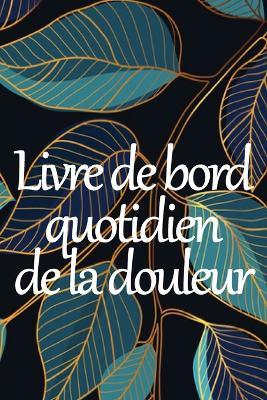 Livre de bord quotidien de la douleur: Livre de bord premium pour noter la date, l'energie, l'activite, le sommeil, le niveau/la zone de douleur, les repas et bien plus encore - Jeanne Bittencourt - cover