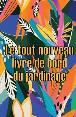 Le tout nouveau livre de bord du jardinage: Le livre de jardinage pour les debutants et les jardiniers chevronnes, les fleurs, les fruits et les legumes Idee de cadeau etonnante pour les amoureux du jardinage - Olivia Gueguen - cover