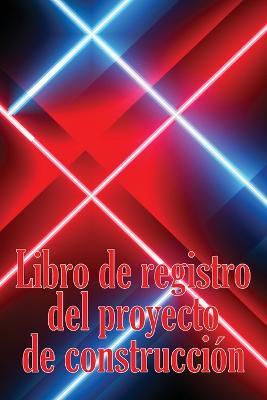 Libro de registro del proyecto de construccion: Seguimiento diario de la obra para registrar la mano de obra, las tareas, los calendarios, el informe diario de la obra y mucho mas - Helene Ramirez Alonso - cover