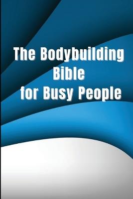 The Bodybuilding Bible for Busy People: Tips and stages for starting and planning a healthy bodybuilding programme - Marthin de Vrijk - cover