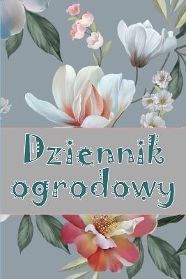 Dziennik ogrodowy: Codzienny opiekun ogrodu wewn&#281;trznego i zewn&#281;trznego dla pocz&#261;tkuj&#261;cych i zapalonych ogrodników, kwiaty, owoce, sadzenie warzyw - Krzysztof Maliszewski - cover