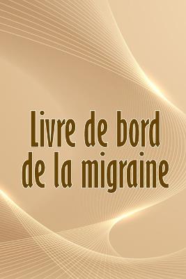 Livre de bord de la migraine: Suivi professionnel détaillé de toutes vos migraines et céphalées sévères - Suivi des déclencheurs de maux de tête, des symptômes et des options de soulagement de la douleur - Lou Desmarais - cover