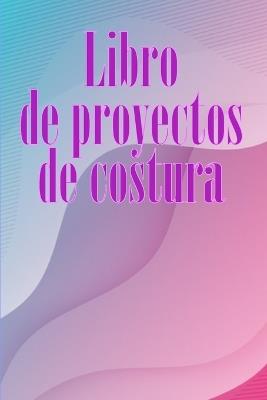 Libro de proyectos de costura: Rastreador de costura para llevar un registro de los proyectos de costura - regalo perfecto para los amantes de la costura Sorprendente idea de regalo para los amantes de la costura - Vvalera Ortega Martinez - cover