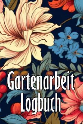 Gartenarbeit Logbuch: Tracker für Anfänger und passionierte Gärtner, Blumen, Obst, Gemüse, Pflanz- und Pflegeanleitungen - Tillmann Schoenberg - cover