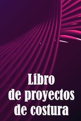 Libro de proyectos de costura: Rastreador de costura para llevar un registro de los proyectos de costura - regalo perfecto para los amantes de la costura Idea de regalo perfecta para los amantes de la costura - Candela Mayordomo - cover