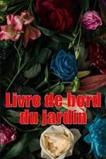 Livre de bord du jardin: Livre quotidien de jardinage interieur et exterieur pour les debutants et les jardiniers chevronnes, fleurs, fruits, plantation de legumes Parfait pour les amateurs de jardinage