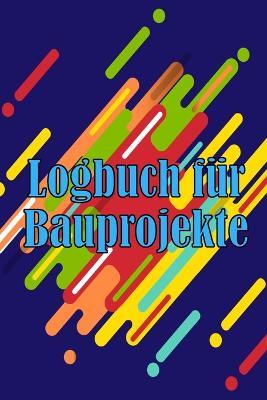 Logbuch fur Bauprojekte: Taglicher Baustellen-Tracker zur Aufzeichnung von Arbeitskraften, Aufgaben, Zeitplanen, taglicher Baubericht - Jakob Schimscheiner - cover