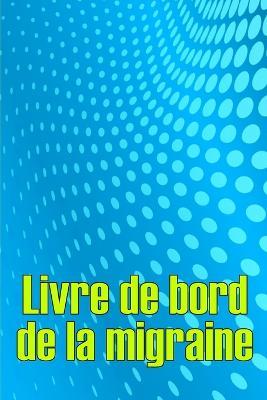 Livre de bord de la migraine: Suivi professionnel detaille de toutes vos migraines et cephalees severes - Suivi des declencheurs de maux de tete, des symptomes et des options de soulagement de la douleur - Christelle Dieudonne - cover