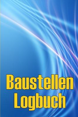 Baustellen-Logbuch: Baustelle taglich Tracker zu erfassen Arbeitskrafte, Aufgaben, Zeitplane Erstaunliche Geschenkidee fur Vorarbeiter oder Bauleiter - Alexander Oehlenschlager - cover