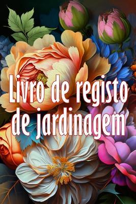 Livro de registo de jardinagem: Ideia fantastica para um presente Manutencao diaria de jardins internos e externos para iniciantes e jardineiros avidos, flores, frutas, plantio de vegetais - Iolanda Nascimento - cover