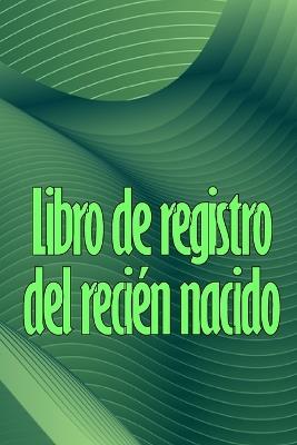 Libro de registro del recién nacido: Libro de registro de los 120 primeros días del bebé, diario de alimentación, sueño y caca del bebé, gráfico de seguimiento de la lactancia materna - Oscar Olmo Ortega - cover