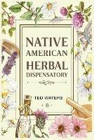 Native American Herbal Dispensatory: The Guide to Producing Medication for Common Disorders and Radiant Health (2022 for Beginners)