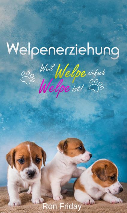 Welpenerziehung Weil Welpe einfach Welpe ist! - Ron Friday - ebook