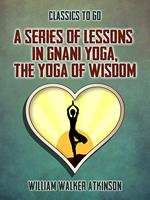 A Series of Lessons in Gnani Yoga, The Yoga of Wisdom