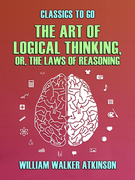 The Art of Logical Thinking, or, The Laws of Reasoning