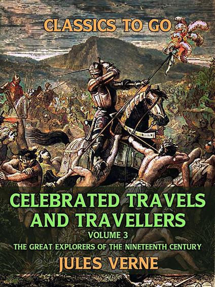 Celebrated Travels And Travellers , Volume III The Great Explorers of the Nineteenth Century