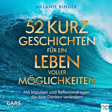 52 Kurzgeschichten für ein Leben voller Möglichkeiten - Mit Impulsen und Reflexionsfragen, die dein Denken verändern