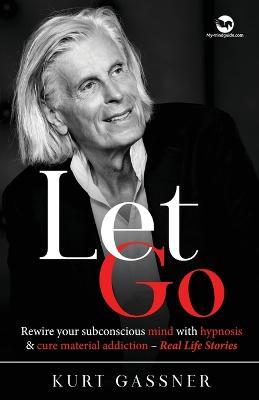 Let Go: Rewire your subconscious mind with hypnosis & cure material addiction - Real Life Stories - Kurt Gassner - cover