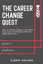 The Career Change Quest: How to Unstuck, Change or Kick-Start Your Career and Finally Do What You Really Want to Do