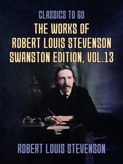 The Works of Robert Louis Stevenson - Swanston Edition, Vol 13