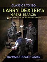 Larry Dexter's Great Search, Or The Hunt For The Missing Millionaire