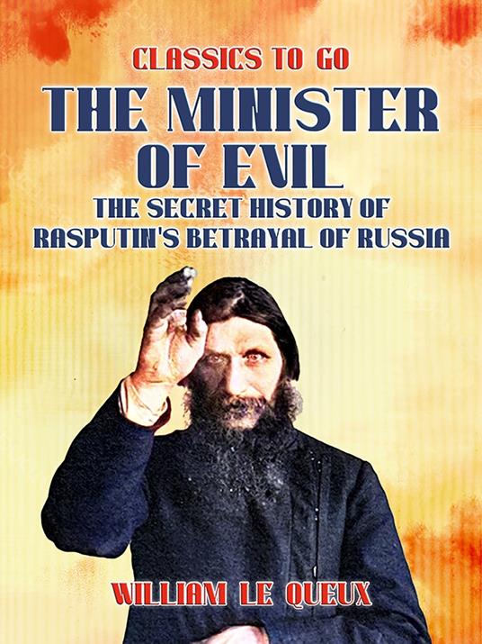 The Minister of Evil The Secret History of Rasputin's Betrayal of Russia