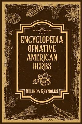 Encyclopedia of Native American Herbs: From Cherokee Medicine to Navajo Blessing Herbs, Learn about the Rich and Diverse World of Indigenous Herbal Medicine (2023 Guide for Beginners) - Belinda Reynolds - cover