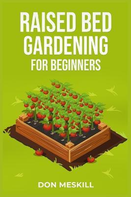 Raised Bed Gardening for Beginners: A Step-by-Step Guide to Growing Your Own Vegetables, Herbs, and Flowers (2023 Crash Course for Beginners) - Don Meskill - cover