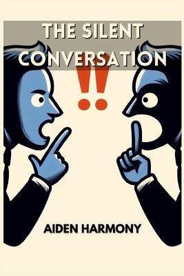 The Silent Conversation: Understanding the Power of Nonverbal Communication in Everyday Interactions (2024 Guide for Beginners) - Aiden Harmony - cover