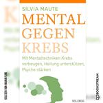 Mental gegen Krebs - Mit Mentaltechniken die Heilung unterstützen und die Psyche stärken (Ungekürzt)