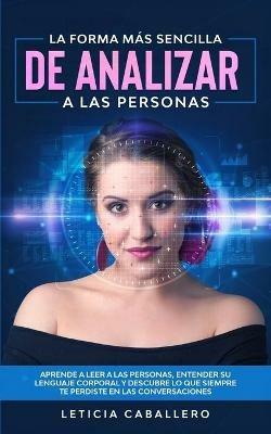 La forma mas sencilla de analizar a las personas: Aprende a leer a las personas, entender su lenguaje corporal y descubre lo que siempre te perdiste en las conversaciones - Leticia Caballero - cover