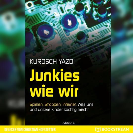 Junkies wie wir - Spielen. Shoppen. Internet. Was uns und unsere Kinder süchtig macht (Ungekürzt)