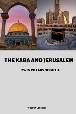 The Kaba and Jerusalem: Twin Pillars of Faith - Virginia J Sumner - cover