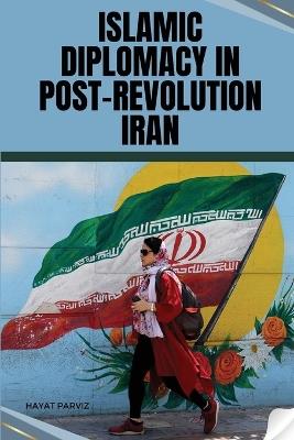 Islamic Diplomacy in Post-Revolution Iran - Hayat Parviz - cover