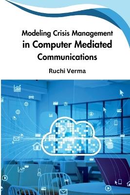 Modeling Crisis Management in Computer Mediated Communications - Ruchi Verma - cover