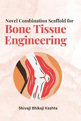 Novel Combination Scaffold for Bone Tissue Engineering - Shivaji Bhikaji Kashte - cover