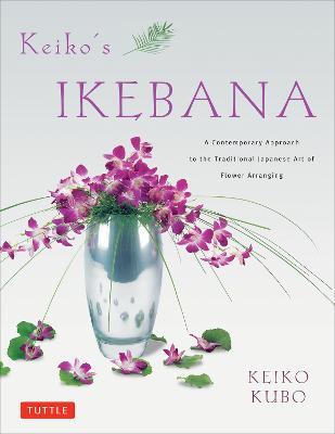 Keiko's Ikebana: A Contemporary Approach to the Traditional Japanese Art of Flower Arranging - Keiko Kubo - cover