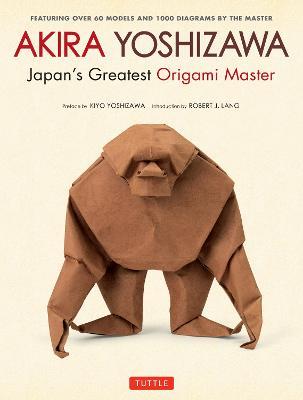 Akira Yoshizawa, Japan's Greatest Origami Master: Featuring over 60 Models and 1000 Diagrams by the Master - Akira Yoshizawa - cover