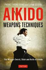 Aikido Weapons Techniques: The Wooden Sword, Stick and Knife of Aikido