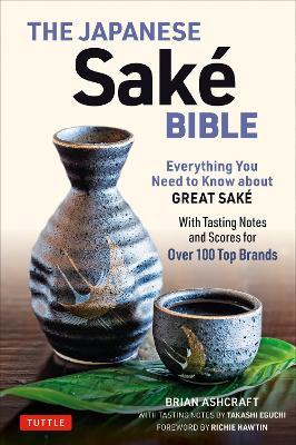 The Japanese Sake Bible: Everything You Need to Know About Great Sake (With Tasting Notes and Scores for Over 100 Top Brands) - Brian Ashcraft,Takashi Eguchi - cover