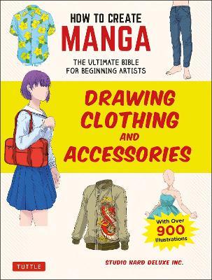How to Create Manga: Drawing Clothing and Accessories: The Ultimate Bible for Beginning Artists (With Over 900 Illustrations) - Studio Hard Deluxe Inc. - cover
