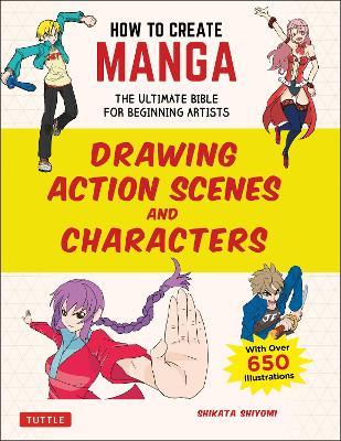 How to Create Manga: Drawing Action Scenes and Characters: The Ultimate Bible for Beginning Artists (With Over 600 Illustrations) - Shikata Shiyomi - cover