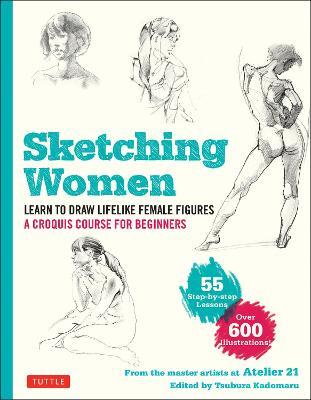 Sketching Women: Learn to Draw Lifelike Female Figures, A Complete Course for Beginners - over 600 illustrations - Studio Atelier 21 - cover