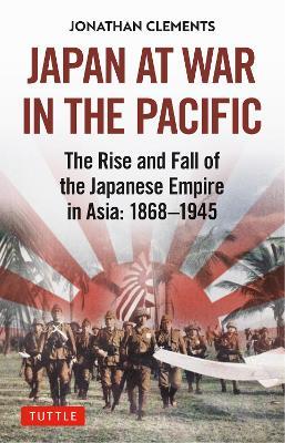 Japan at War in the Pacific: The Rise and Fall of the Japanese Empire in Asia: 1868-1945 - Jonathan Clements - cover