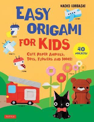 Easy Origami for Kids: Cute Paper Animals, Toys, Flowers and More! (40 Projects) - Naoko Ishibashi - cover