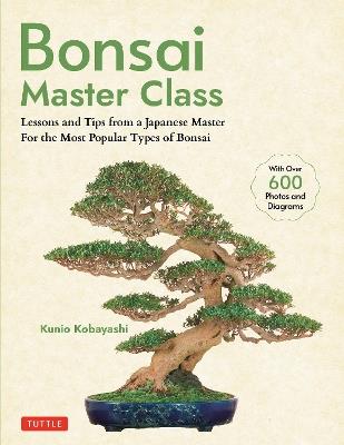 Bonsai Master Class: Lessons and Tips from a Japanese Master For All the Most Popular Types of Bonsai (With over 600 Photos & Diagrams) - Kunio Kobayashi - cover